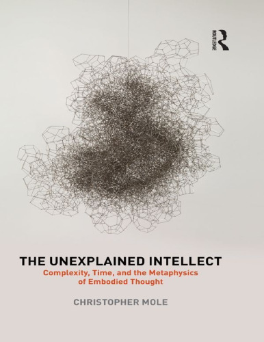 The Unexplained Intellect: Complexity, Time, and the Metaphysics of Embodied Thought