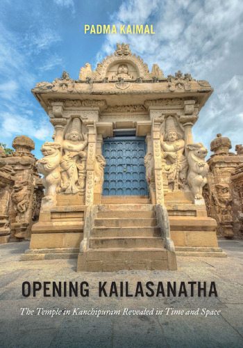 Opening Kailasanatha: The Temple in Kanchipuram Revealed in Time and Space