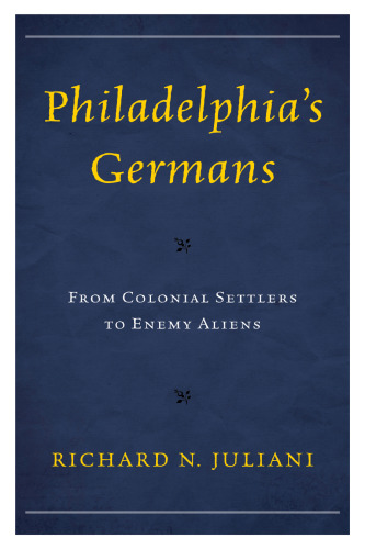 Philadelphia's Germans : from colonial settlers to enemy aliens