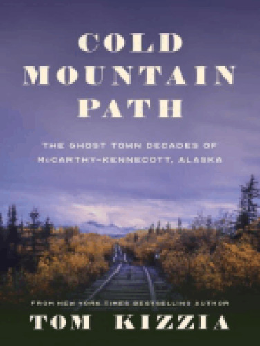 Cold Mountain Path: The Ghost Town Decades of Mccarthy-Kennecott, Alaska