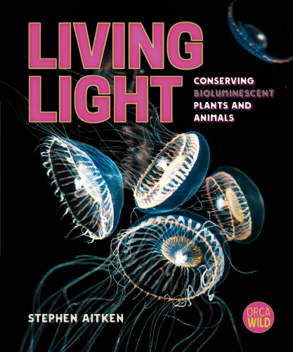 Living Light: Conserving Bioluminescent Plants and Animals (Orca Wild, 14)