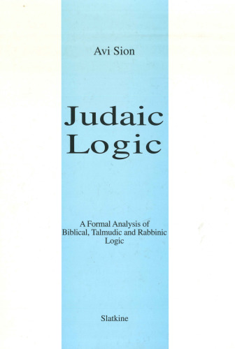 Judaic Logic: A Formal Analysis of Biblical, Talmudic and Rabbinic Logic