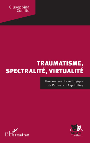 Traumatisme, spectralité, virtualité: Une analyse dramaturgique de l'univers d'Anja Hilling