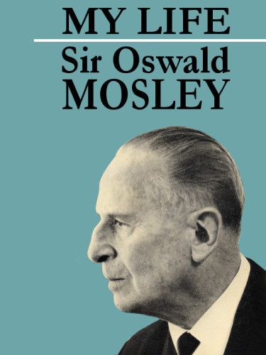 My Life autobiography of Oswald Mosley, the British Adolf Hitler