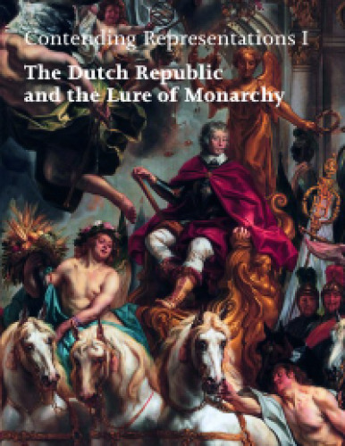 Contending Representations I: The Dutch Republic and the Lure of Monarchy