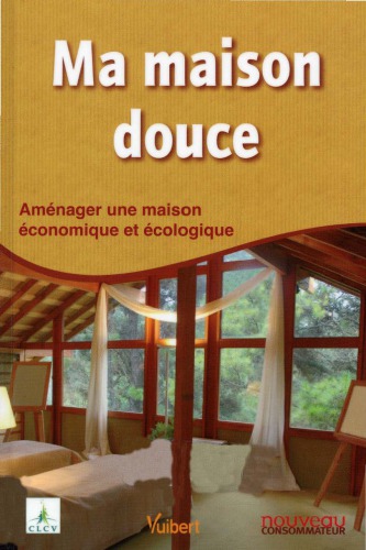 Ma maison douce : Aménager une maison économique et écologique