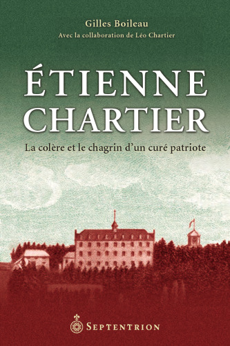 Etienne Chartier : la Colere et le Chagrin d'un Cure Patriote