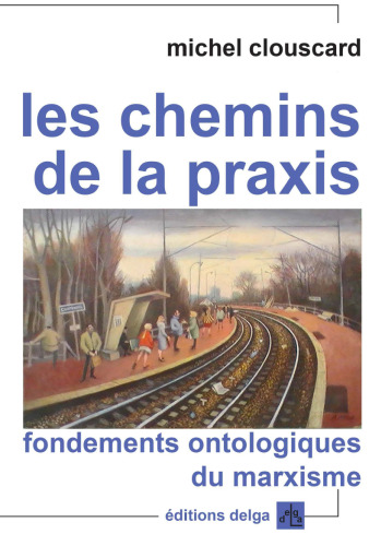 Les chemins de la praxis: Fondements ontologiques du marxisme