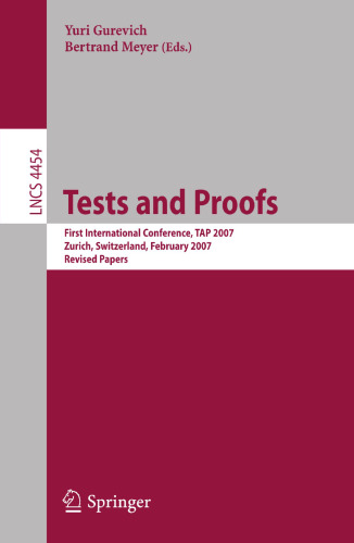 Tests and Proofs: First International Conference, TAP 2007 Zurich, Switzerland, February 12-13, 2007 Revised Papers (Lecture Notes in Computer Science, 4454)
