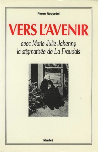 Vers l'avenir avec Marie-Julie Jahenny: la Stigmatisée de La Fraudais