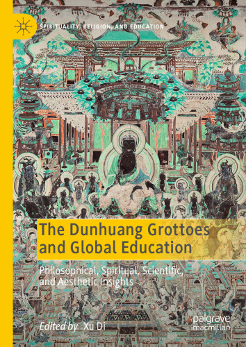 The Dunhuang Grottoes and Global Education: Philosophical, Spiritual, Scientific, and Aesthetic Insights (Spirituality, Religion, and Education)
