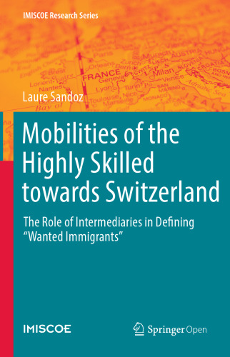 Mobilities of the Highly Skilled towards Switzerland: The Role of Intermediaries in Defining “Wanted Immigrants” (IMISCOE Research Series)