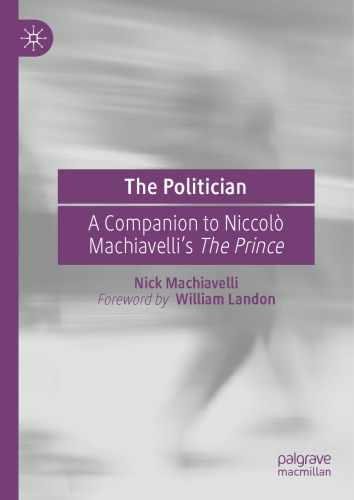 The Politician: A Companion to Niccolò Machiavelli’s The Prince