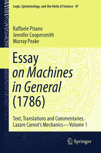 Essay on Machines in General (1786): Text, Translations and Commentaries. Lazare Carnot's Mechanics - Volume 1 (Logic, Epistemology, and the Unity of Science, 47)