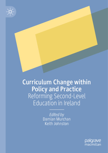 Curriculum Change within Policy and Practice: Reforming Second-Level Education in Ireland