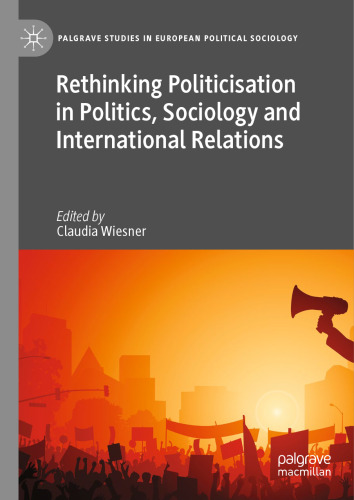 Rethinking Politicisation in Politics, Sociology and International Relations (Palgrave Studies in European Political Sociology)