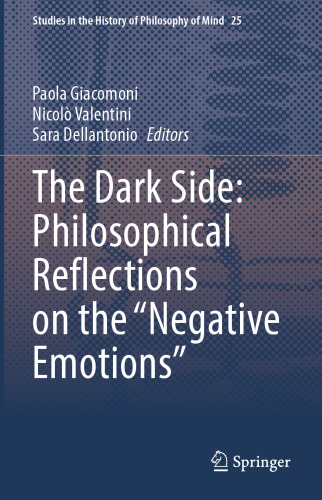The Dark Side: Philosophical Reflections on the “Negative Emotions” (Studies in the History of Philosophy of Mind, 25)