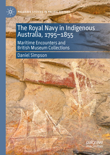 The Royal Navy in Indigenous Australia, 1795–1855: Maritime Encounters and British Museum Collections (Palgrave Studies in Pacific History)