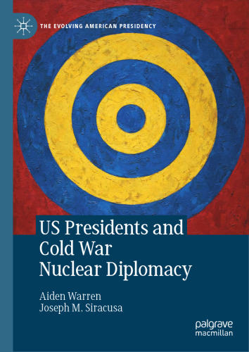 US Presidents and Cold War Nuclear Diplomacy (The Evolving American Presidency)