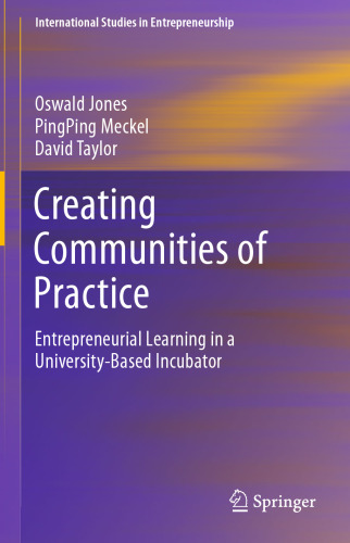 Creating Communities of Practice: Entrepreneurial Learning in a University-Based Incubator (International Studies in Entrepreneurship, 46)