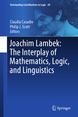 Joachim Lambek: The Interplay of Mathematics, Logic, and Linguistics (Outstanding Contributions to Logic, 20)