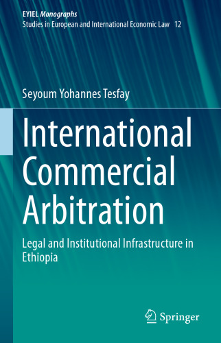 International Commercial Arbitration: Legal and Institutional Infrastructure in Ethiopia (European Yearbook of International Economic Law, 12)