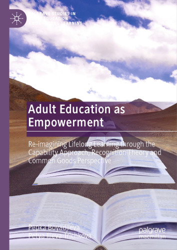 Adult Education as Empowerment: Re-imagining Lifelong Learning through the Capability Approach, Recognition Theory and Common Goods Perspective ... in Adult Education and Lifelong Learning)