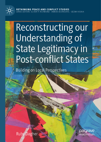 Reconstructing our Understanding of State Legitimacy in Post-conflict States: Building on Local Perspectives (Rethinking Peace and Conflict Studies)