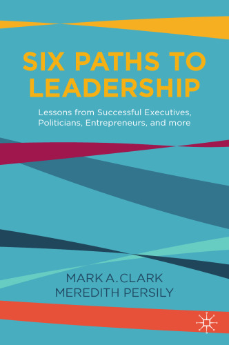 Six Paths to Leadership: Lessons from Successful Executives, Politicians, Entrepreneurs, and More