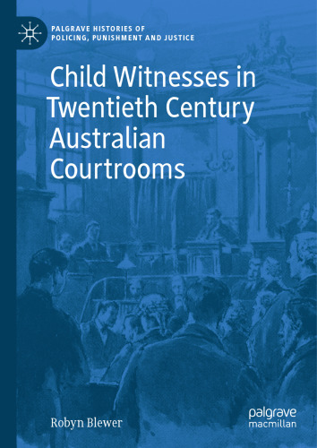 Child Witnesses in Twentieth Century Australian Courtrooms (Palgrave Histories of Policing, Punishment and Justice)