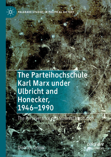 The Parteihochschule Karl Marx under Ulbricht and Honecker, 1946-1990: The Perseverance of a Stalinist Institution (Palgrave Studies in Political History)