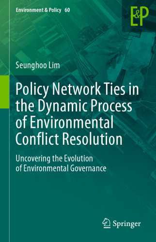 Policy Network Ties in the Dynamic Process of Environmental Conflict Resolution: Uncovering the Evolution of Environmental Governance (Environment & Policy, 60)