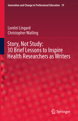 Story, Not Study: 30 Brief Lessons to Inspire Health Researchers as Writers (Innovation and Change in Professional Education, 19)