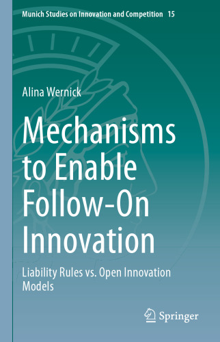 Mechanisms to Enable Follow-On Innovation: Liability Rules vs. Open Innovation Models (Munich Studies on Innovation and Competition, 15)