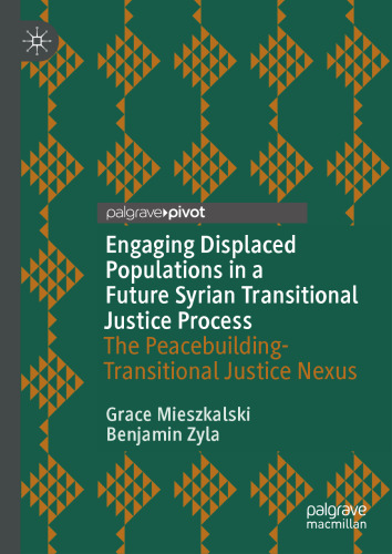 Engaging Displaced Populations in a Future Syrian Transitional Justice Process: The Peacebuilding-Transitional Justice Nexus (Memory Politics and Transitional Justice)