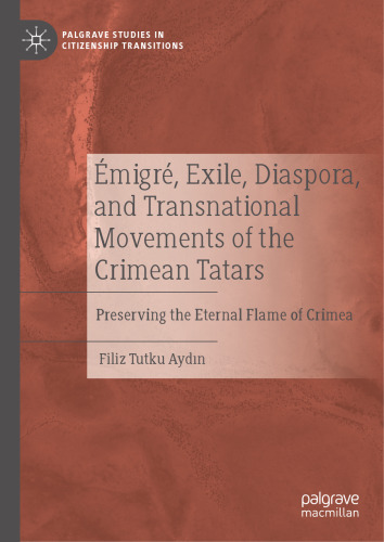 Émigré, Exile, Diaspora, and Transnational Movements of the Crimean Tatars: Preserving the Eternal Flame of Crimea (Palgrave Studies in Citizenship Transitions)