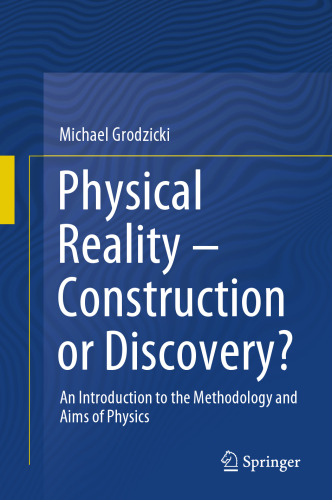 Physical Reality – Construction or Discovery?: An Introduction to the Methodology and Aims of Physics