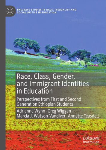 Race, Class, Gender, and Immigrant Identities in Education: Perspectives from First and Second Generation Ethiopian Students (Palgrave Studies in Race, Inequality and Social Justice in Education)