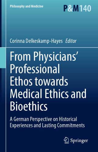 From Physicians’ Professional Ethos towards Medical Ethics and Bioethics: A German Perspective on Historical Experiences and Lasting Commitments (Philosophy and Medicine, 140)