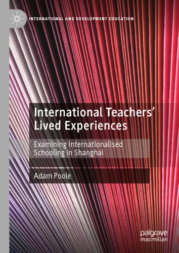 International Teachers’ Lived Experiences: Examining Internationalised Schooling in Shanghai (International and Development Education)