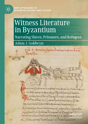 Witness Literature in Byzantium: Narrating Slaves, Prisoners, and Refugees (New Approaches to Byzantine History and Culture)
