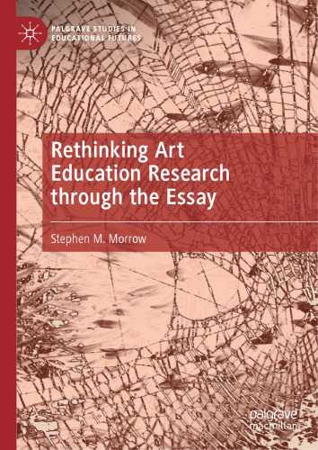Rethinking Art Education Research through the Essay (Palgrave Studies in Educational Futures)