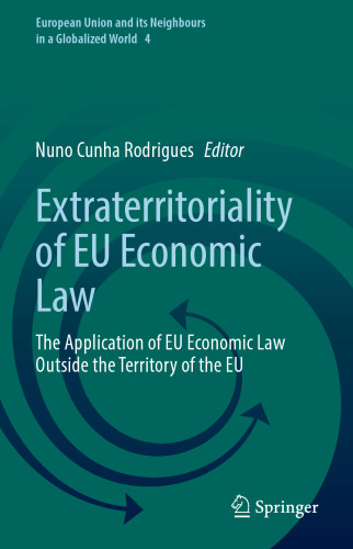 Extraterritoriality of EU Economic Law: The Application of EU Economic Law Outside the Territory of the EU (European Union and its Neighbours in a Globalized World, 4)