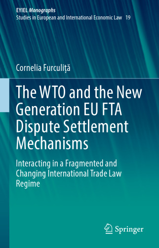 The WTO and the New Generation EU FTA Dispute Settlement Mechanisms: Interacting in a Fragmented and Changing International Trade Law Regime (European Yearbook of International Economic Law, 19)