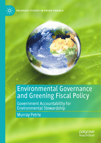 Environmental Governance and Greening Fiscal Policy: Government Accountability for Environmental Stewardship (Palgrave Studies in Impact Finance)