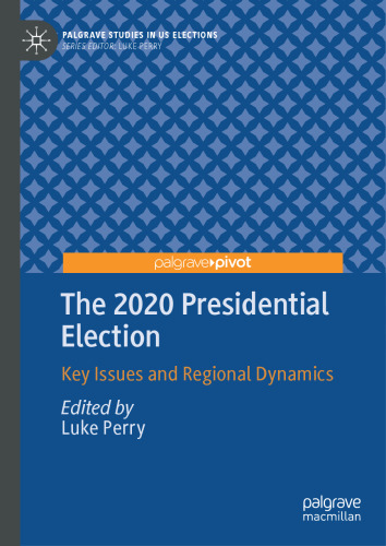 The 2020 Presidential Election: Key Issues and Regional Dynamics (Palgrave Studies in US Elections)
