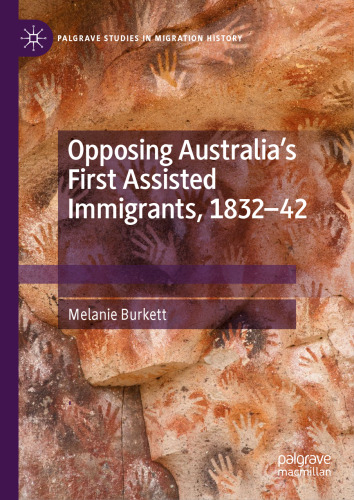 Opposing Australia’s First Assisted Immigrants, 1832-42 (Palgrave Studies in Migration History)