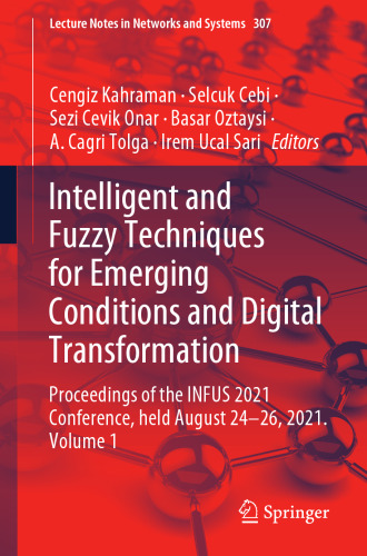 Intelligent and Fuzzy Techniques for Emerging Conditions and Digital Transformation: Proceedings of the INFUS 2021 Conference, held August 24-26, ... (Lecture Notes in Networks and Systems, 307)