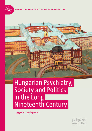Hungarian Psychiatry, Society and Politics in the Long Nineteenth Century: Psychiatry’s Dual Monarchy (Mental Health in Historical Perspective)
