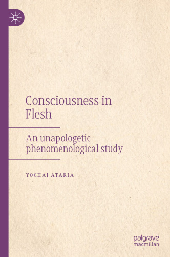 Consciousness in Flesh: An Unapologetic Phenomenological Study